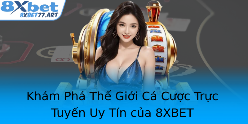 Khám Phá Thế Giới Cá Cược Trực Tuyến Uy Tín của 8XBET