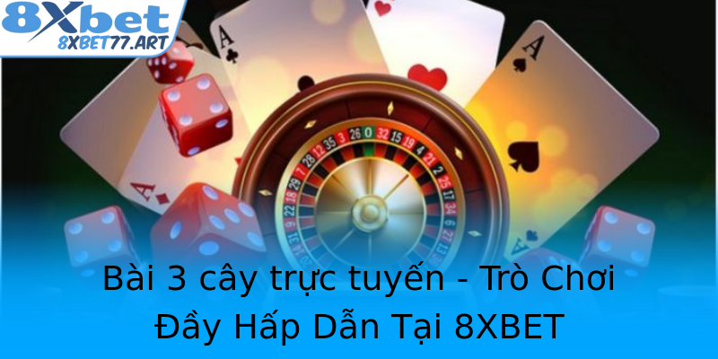 Bài 3 cây trực tuyến - Trò Chơi Đầy Hấp Dẫn Tại 8XBET Bài 3 cây trực tuyến - Trò Chơi Đầy Hấp Dẫn Tại 8XBET