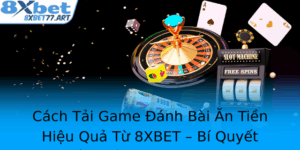 Cach Tai Game Anh Bai An Tien Hieu Qua Tu 8Xbet Bi Quyet Kiem Tien Online An Toan 1