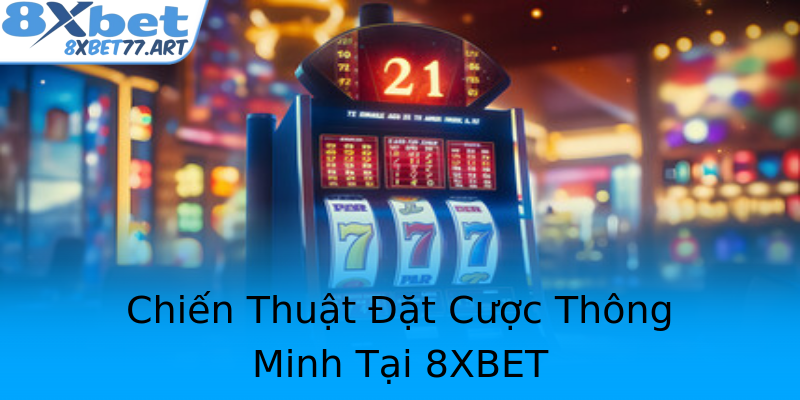 Chiến Thuật Đặt Cược Thông Minh Tại 8XBET Chiến Thuật Đặt Cược Thông Minh Tại 8XBET