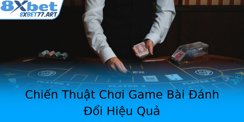 Chiến Thuật Chơi Game Bài Đánh Đổi Hiệu Quả
