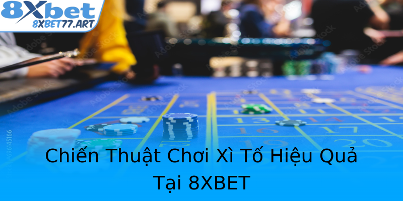 Chiến Thuật Chơi Xì Tố Hiệu Quả Tại 8XBET