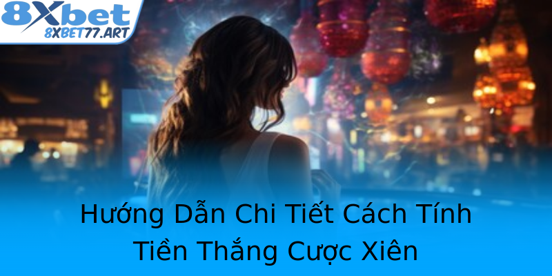 Hướng Dẫn Chi Tiết Cách Tính Tiền Thắng Cược Xiên