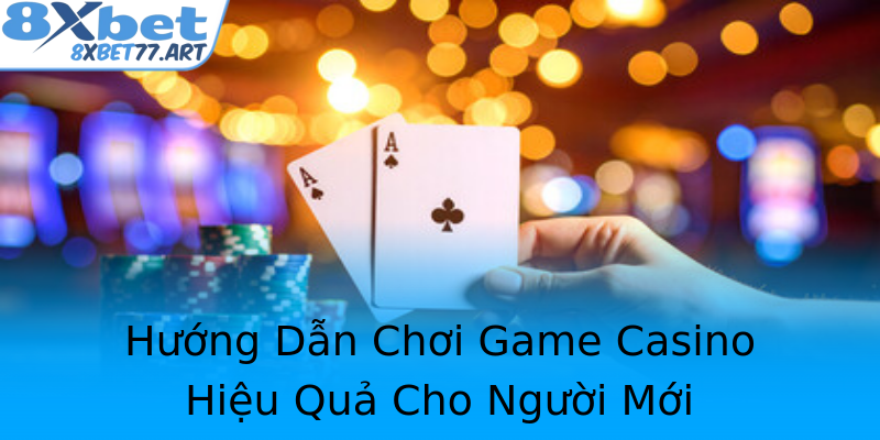 Hướng Dẫn Chơi Game Casino Hiệu Quả Cho Người Mới