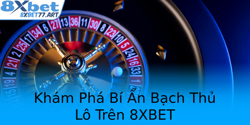 Khám Phá Bí Ẩn Bạch Thủ Lô Trên 8XBET