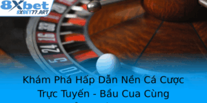 Kham Pha Hap Dan Nen Ca Cuoc Truc Tuyen Bau Cua Cung 8Xbet Ang Cap Va Ang Tin Cay 1