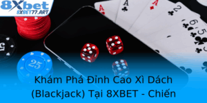 Kham Pha Inh Cao Xi Dach Blackjack Tai 8Xbet Chien Thuat Anh Bai Nha Cai At Chan Tran
