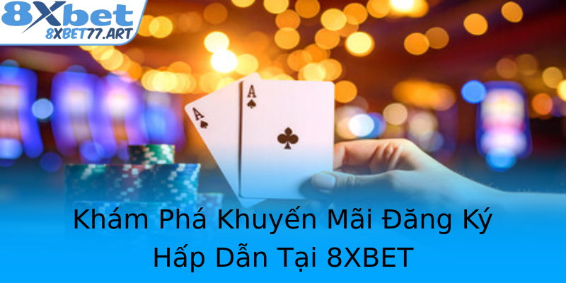 Khám Phá Khuyến Mãi Đăng Ký Hấp Dẫn Tại 8XBET