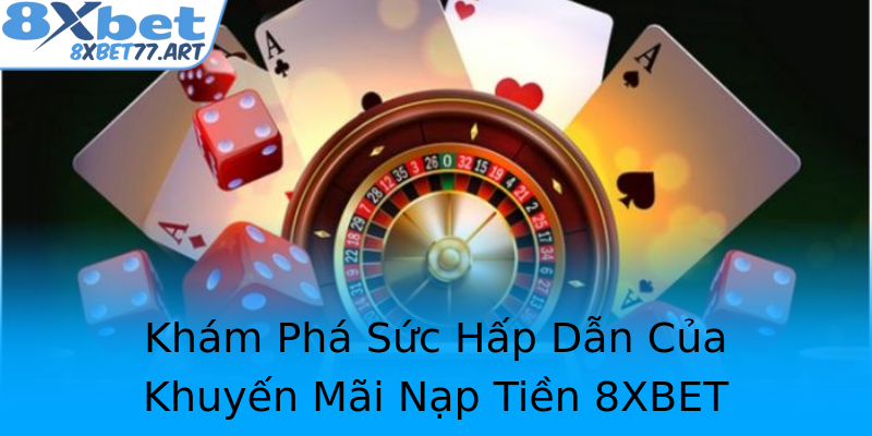 Khám Phá Sức Hấp Dẫn Của Khuyến Mãi Nạp Tiền 8XBET