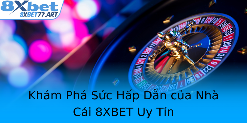 Khám Phá Sức Hấp Dẫn của Nhà Cái 8XBET Uy Tín