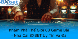 Kham Pha The Gioi 68 Game Bai Nha Cai 8Xbet Uy Tin Va A Dang Tro Choi