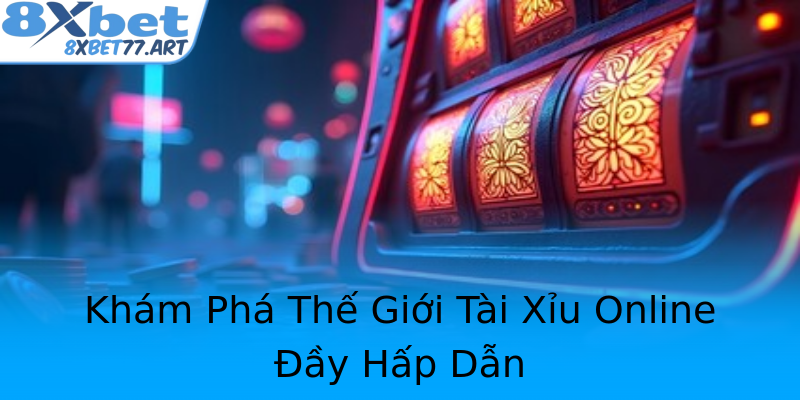 Khám Phá Thế Giới Tài Xỉu Online Đầy Hấp Dẫn