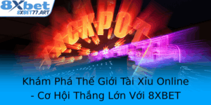 Kham Pha The Gioi Tai Xiu Online Co Hoi Thang Lon Voi 8Xbet