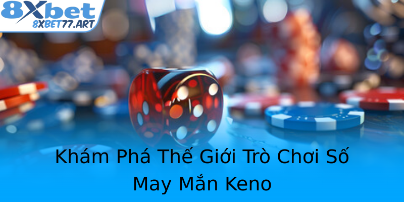 Khám Phá Thế Giới Trò Chơi Số May Mắn Keno