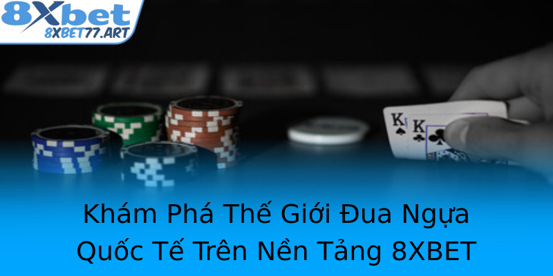 Khám Phá Thế Giới Đua Ngựa Quốc Tế Trên Nền Tảng 8XBET