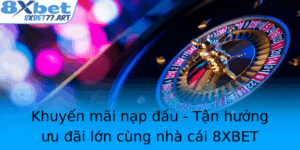 Khuyen Mai Nap Au Tan Huong Uu Ai Lon Cung Nha Cai 8Xbet Nam 2025