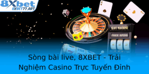 Song Bai Live 8Xbet Trai Nghiem Casino Truc Tuyen Inh Cao Voi Cong Nghe Hien Ai