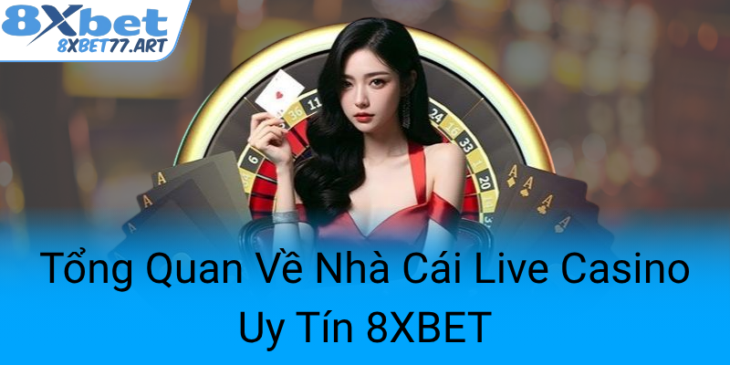 Tong Quan Ve Nha Cai Live Casino Uy Tin 8Xbet0