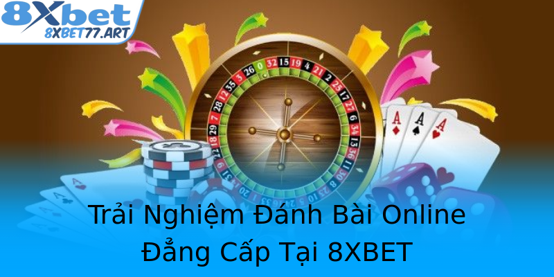 Trải Nghiệm Đánh Bài Online Đẳng Cấp Tại 8XBET