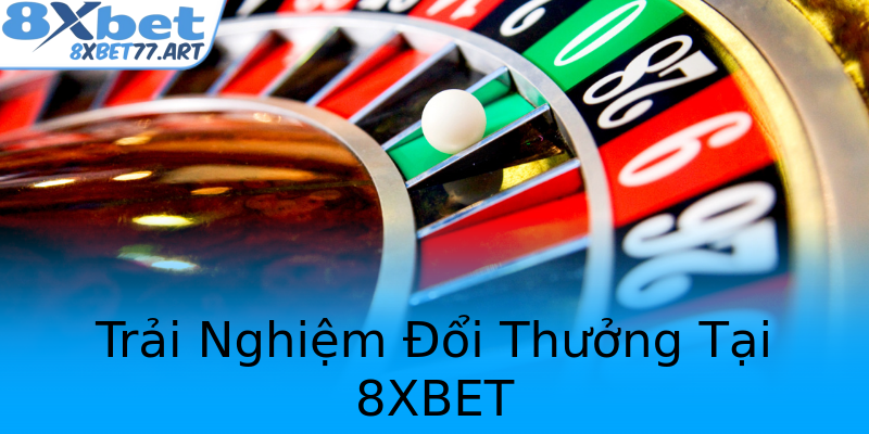 Trải Nghiệm Đổi Thưởng Tại 8XBET Trải Nghiệm Đổi Thưởng Tại 8XBET