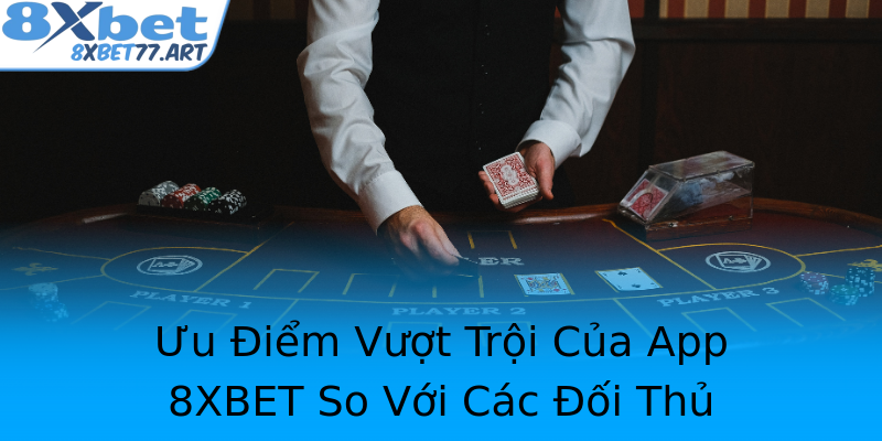 Ưu Điểm Vượt Trội Của App 8XBET So Với Các Đối Thủ